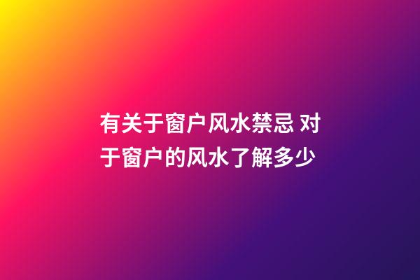 有关于窗户风水禁忌 对于窗户的风水了解多少